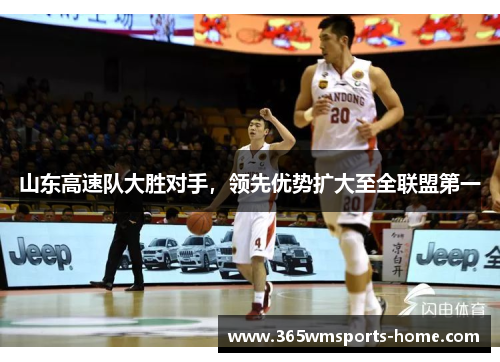 山东高速队大胜对手，领先优势扩大至全联盟第一