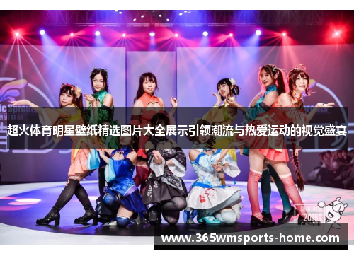 超火体育明星壁纸精选图片大全展示引领潮流与热爱运动的视觉盛宴