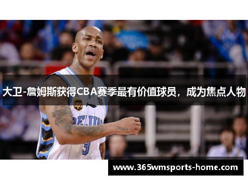 大卫-詹姆斯获得CBA赛季最有价值球员，成为焦点人物