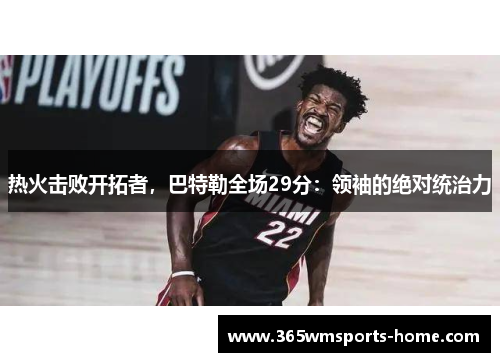 热火击败开拓者，巴特勒全场29分：领袖的绝对统治力