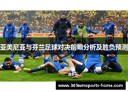 亚美尼亚与芬兰足球对决前瞻分析及胜负预测
