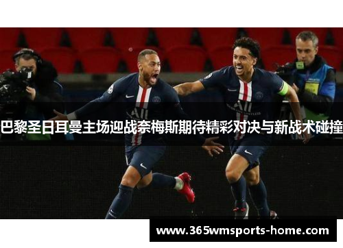 巴黎圣日耳曼主场迎战奈梅斯期待精彩对决与新战术碰撞