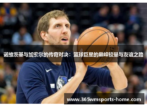诺维茨基与加索尔的传奇对决：篮球巨星的巅峰较量与友谊之路